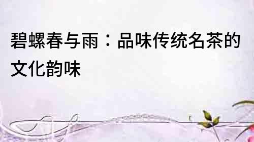 碧螺春與雨：品味傳統名茶的文化韻味