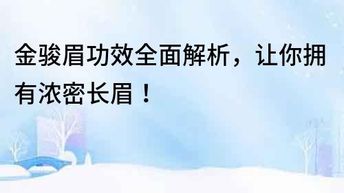 金駿眉功效全面解析，讓你擁有濃密長(zhǎng)眉！