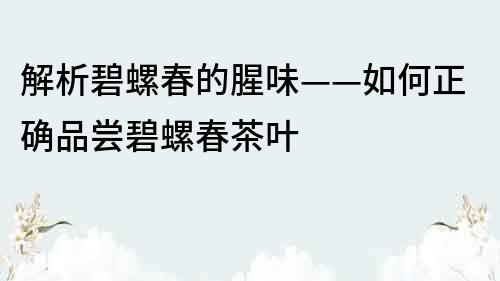 解析碧螺春的腥味——如何正確品嘗碧螺春茶葉