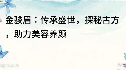 金駿眉：傳承盛世，探秘古方，助力美容養(yǎng)顏