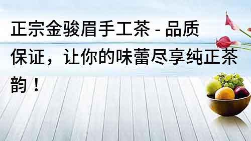 正宗金駿眉手工茶 - 品質保證，讓你的味蕾盡享純正茶韻！