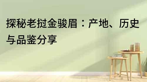 探秘老撾金駿眉：產(chǎn)地、歷史與品鑒分享
