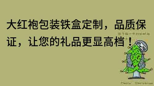 大紅袍包裝鐵盒定制，品質保證，讓您的禮品更顯高檔！