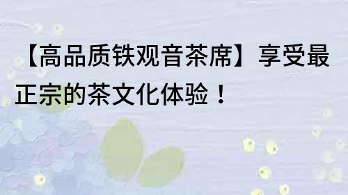 【高品質鐵觀音茶席】享受最正宗的茶文化體驗！