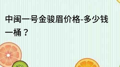 中閩一號金駿眉價格-多少錢一桶？