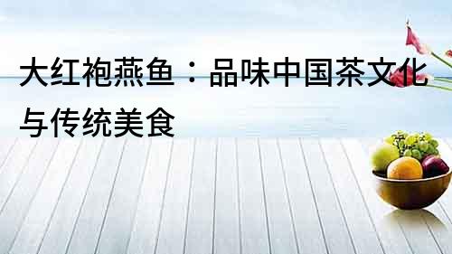 大紅袍燕魚：品味中國(guó)茶文化與傳統(tǒng)美食