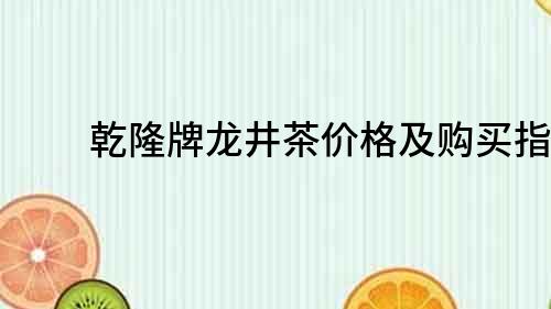 乾隆牌龍井茶價格及購買指南