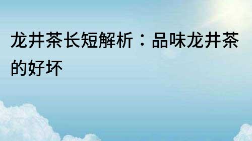龍井茶長短解析：品味龍井茶的好壞