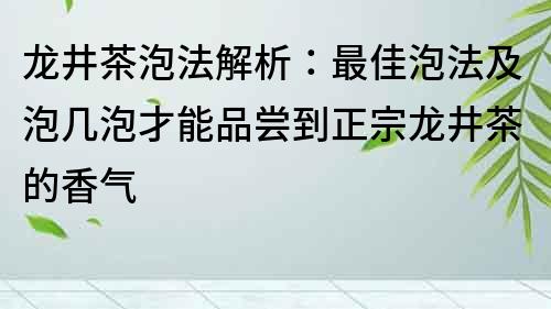 龍井茶泡法解析：最佳泡法及泡幾泡才能品嘗到正宗龍井茶的香氣