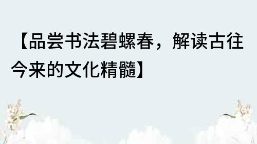 【品嘗書法碧螺春，解讀古往今來的文化精髓】