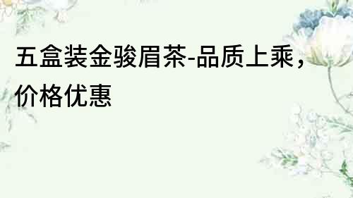 五盒裝金駿眉茶-品質上乘，價格優惠