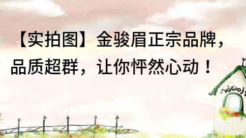 【實拍圖】金駿眉正宗品牌，品質超群，讓你怦然心動！