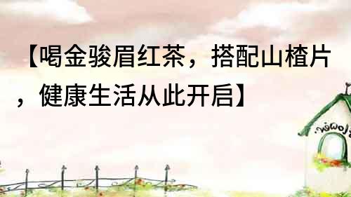 【喝金駿眉紅茶，搭配山楂片，健康生活從此開啟】