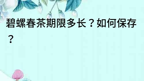 碧螺春茶期限多長？如何保存？