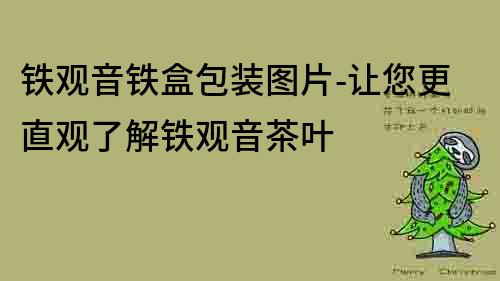 鐵觀音鐵盒包裝圖片-讓您更直觀了解鐵觀音茶葉