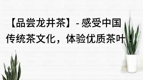 【品嘗龍井茶】- 感受中國傳統茶文化，體驗優質茶葉！