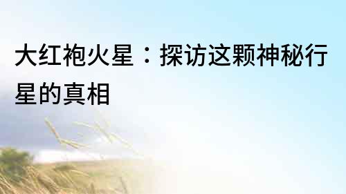 大紅袍火星：探訪這顆神秘行星的真相