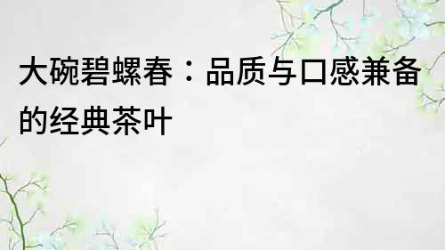 大碗碧螺春：品質與口感兼備的經典茶葉