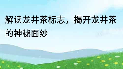 解讀龍井茶標志，揭開龍井茶的神秘面紗