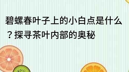 碧螺春葉子上的小白點是什么？探尋茶葉內(nèi)部的奧秘