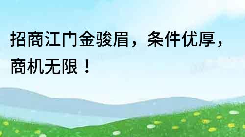 招商江門金駿眉，條件優厚，商機無限！