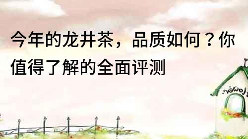 今年的龍井茶，品質如何？你值得了解的全面評測