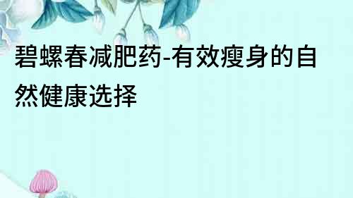 碧螺春減肥藥-有效瘦身的自然健康選擇