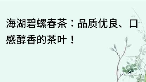 海湖碧螺春茶：品質優良、口感醇香的茶葉！