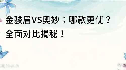 金駿眉VS奧妙：哪款更優？全面對比揭秘！