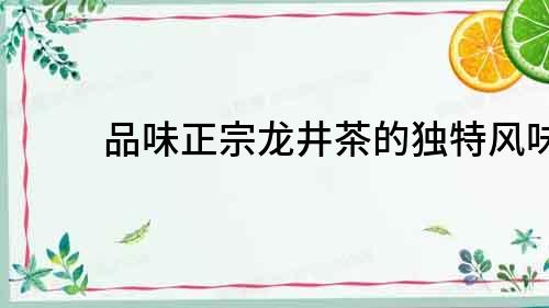 品味正宗龍井茶的獨(dú)特風(fēng)味
