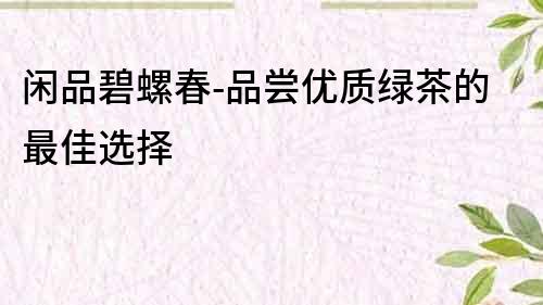 閑品碧螺春-品嘗優質綠茶的最佳選擇