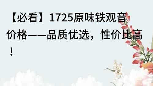 【必看】1725原味鐵觀音價格——品質優選，性價比高！