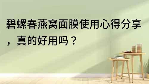 碧螺春燕窩面膜使用心得分享，真的好用嗎？