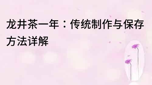 龍井茶一年：傳統制作與保存方法詳解