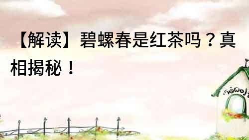 【解讀】碧螺春是紅茶嗎？真相揭秘！