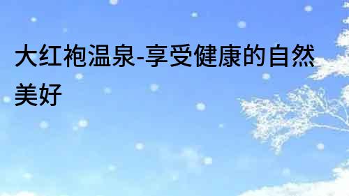 大紅袍溫泉-享受健康的自然美好