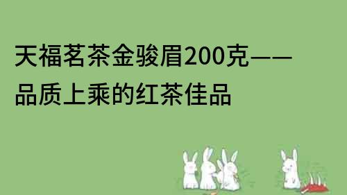 天福茗茶金駿眉200克——品質(zhì)上乘的紅茶佳品