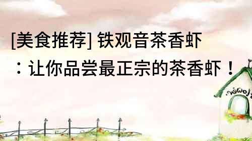 [美食推薦] 鐵觀音茶香蝦：讓你品嘗最正宗的茶香蝦！
