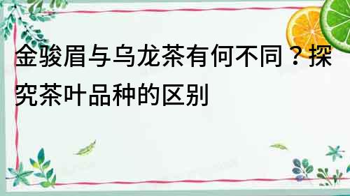 金駿眉與烏龍茶有何不同？探究茶葉品種的區別