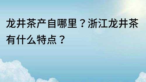 龍井茶產自哪里？浙江龍井茶有什么特點？