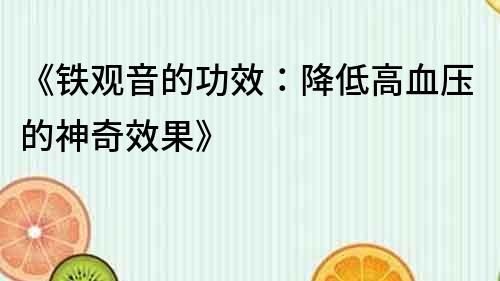 《鐵觀音的功效：降低高血壓的神奇效果》