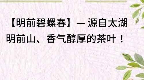 【明前碧螺春】— 源自太湖明前山、香氣醇厚的茶葉！