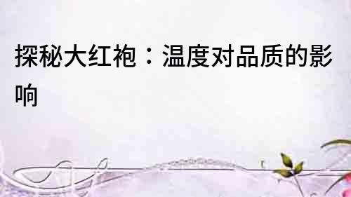 探秘大紅袍：溫度對品質的影響