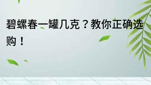 碧螺春一罐幾克？教你正確選購！
