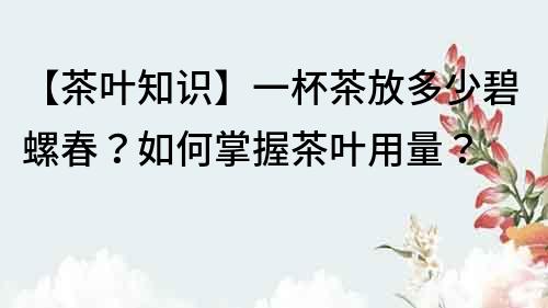 【茶葉知識】一杯茶放多少碧螺春？如何掌握茶葉用量？