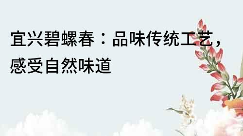 宜興碧螺春：品味傳統(tǒng)工藝，感受自然味道