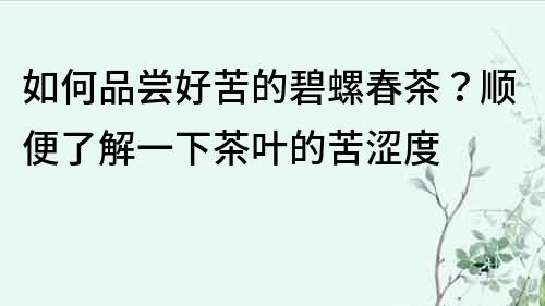 如何品嘗好苦的碧螺春茶？順便了解一下茶葉的苦澀度