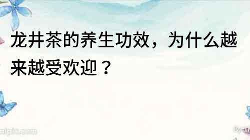 龍井茶的養生功效，為什么越來越受歡迎？