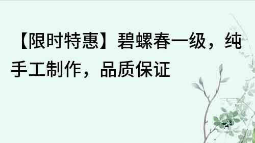 【限時(shí)特惠】碧螺春一級，純手工制作，品質(zhì)保證