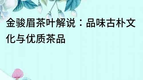 金駿眉茶葉解說：品味古樸文化與優質茶品